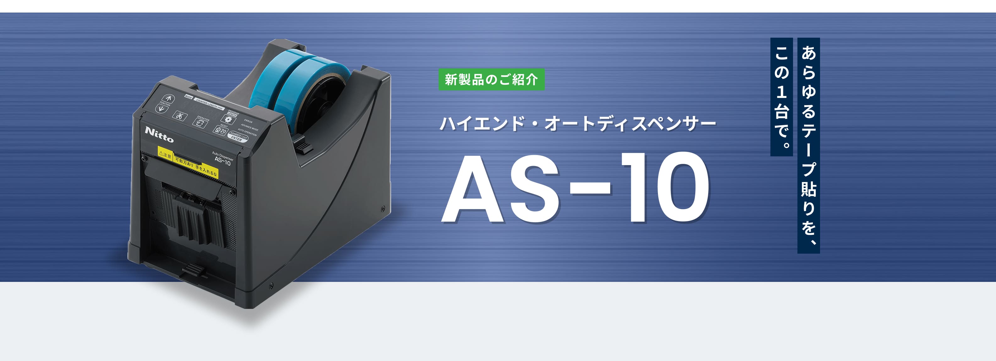 ハイエンド・オートディスペンサー AS-10 あらゆるテープ貼りを、この１台で。