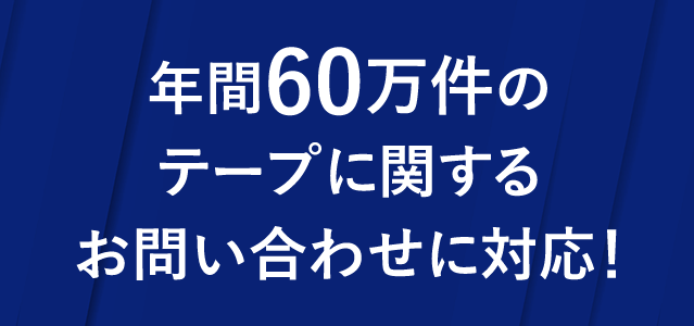 年間60万件のテープに関するお問い合わせに対応!